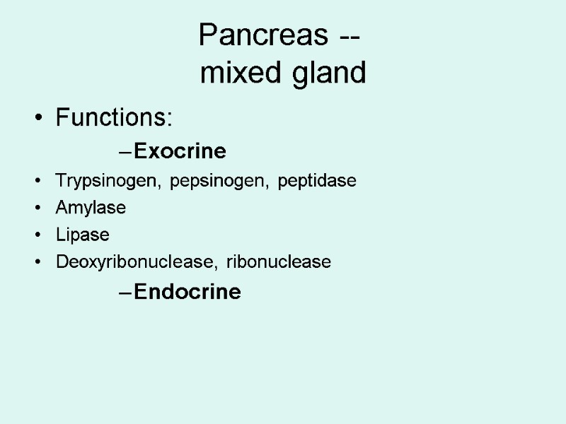 Pancreas --  mixed gland Functions: Exocrine Trypsinogen, pepsinogen, peptidase Amylase Lipase Deoxyribonuclease, ribonuclease
